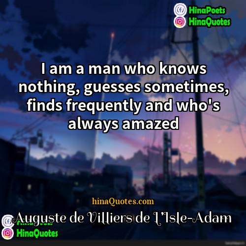 Auguste de Villiers de LIsle-Adam Quotes | I am a man who knows nothing,